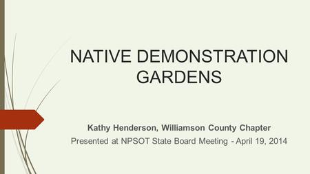 NATIVE DEMONSTRATION GARDENS Kathy Henderson, Williamson County Chapter Presented at NPSOT State Board Meeting - April 19, 2014.