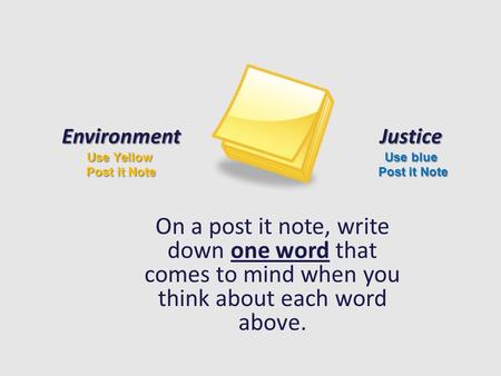On a post it note, write down one word that comes to mind when you think about each word above. Environment Use Yellow Post it Note Justice Use blue Post.