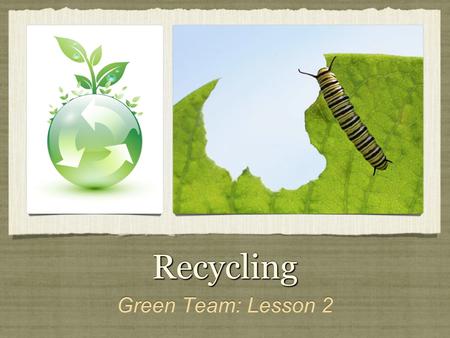 RecyclingRecycling Green Team: Lesson 2. Reasons to Recycle It is good for the environment. Take responsibility for what you use. Learn about real world.