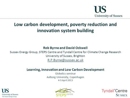 Low carbon development, poverty reduction and innovation system building Rob Byrne and David Ockwell Sussex Energy Group, STEPS Centre and Tyndall Centre.