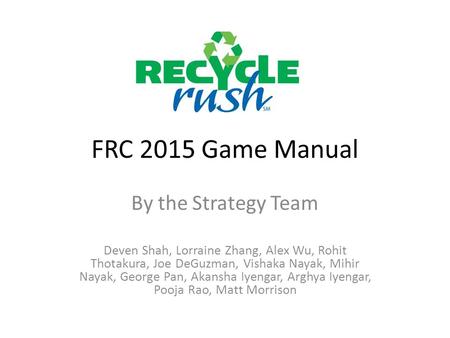 FRC 2015 Game Manual By the Strategy Team Deven Shah, Lorraine Zhang, Alex Wu, Rohit Thotakura, Joe DeGuzman, Vishaka Nayak, Mihir Nayak, George Pan, Akansha.