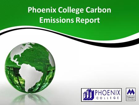 Phoenix College Carbon Emissions Report. Scope of Project To determine, track, and potentially reduce: 1. Direct emissions from sources that are owned.