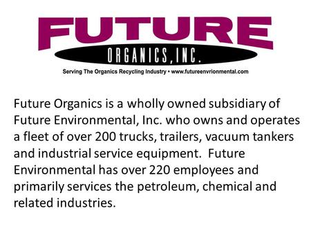 Future Organics is a wholly owned subsidiary of Future Environmental, Inc. who owns and operates a fleet of over 200 trucks, trailers, vacuum tankers and.