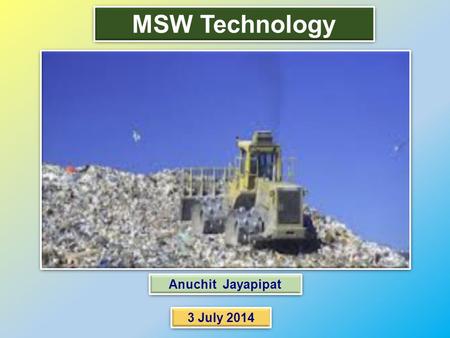 Anuchit Jayapipat 3 July 2014 MSW Technology Anuchit Jayapipat 3 July 2014.