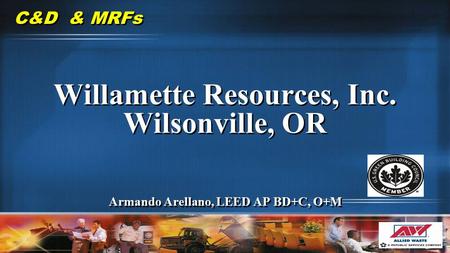 C&D & MRFs Willamette Resources, Inc. Wilsonville, OR Armando Arellano, LEED AP BD+C, O+M Willamette Resources, Inc. Wilsonville, OR Armando Arellano,