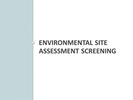 ENVIRONMENTAL SITE ASSESSMENT SCREENING. Purpose First step in ODOT’s ESA Process Identifies all sites in project Use hard data to screen the project.