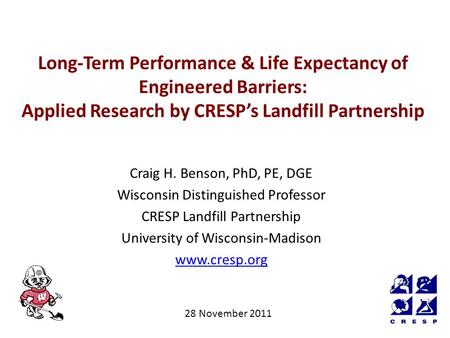 Long-Term Performance & Life Expectancy of Engineered Barriers: Applied Research by CRESP’s Landfill Partnership Craig H. Benson, PhD, PE, DGE Wisconsin.