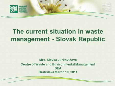 The current situation in waste management - Slovak Republic Mrs. Slávka Jurkovičová Centre of Waste and Environmental Management SEA Bratislava March 10,