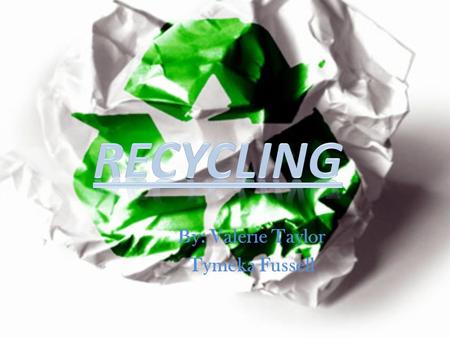 By: Valerie Taylor Tymeka Fussell. What is recycling and where did it start?  Recycling is the processing of used materials into new products to save.
