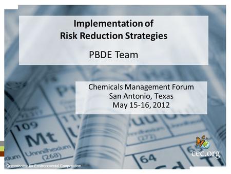 Chemicals Management Forum San Antonio, Texas May 15-16, 2012 Implementation of Risk Reduction Strategies PBDE Team Commission for Environmental Cooperation.