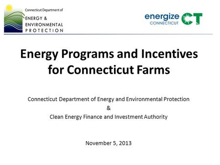 Energy Programs and Incentives for Connecticut Farms Connecticut Department of Energy and Environmental Protection & Clean Energy Finance and Investment.