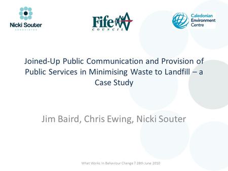 Joined-Up Public Communication and Provision of Public Services in Minimising Waste to Landfill – a Case Study Jim Baird, Chris Ewing, Nicki Souter What.