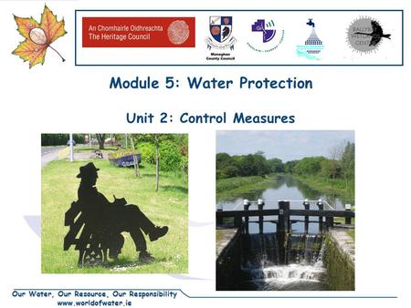 Our Water, Our Resource, Our Responsibility www.worldofwater.ie Module 5: Water Protection Unit 2: Control Measures.