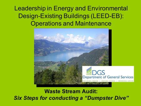 Leadership in Energy and Environmental Design-Existing Buildings (LEED-EB): Operations and Maintenance Waste Stream Audit: Six Steps for conducting a “Dumpster.