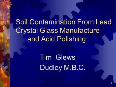 1 Soil Contamination From Lead Crystal Glass Manufacture and Acid Polishing Tim Glews Dudley M.B.C.