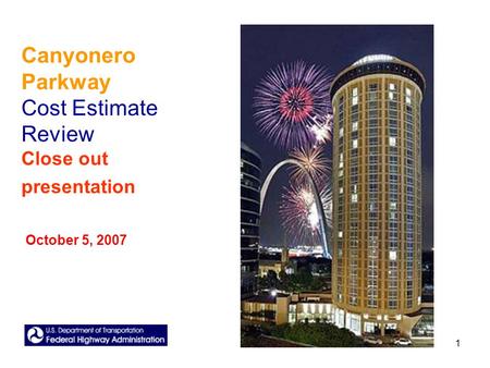 1 Canyonero Parkway Cost Estimate Review Close out presentation October 5, 2007.