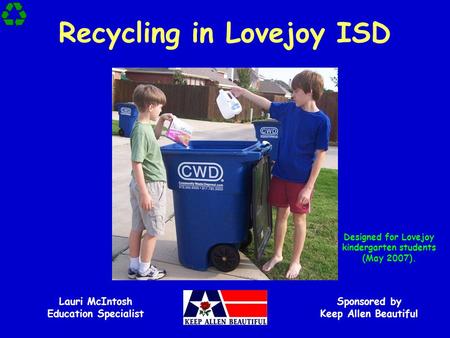 Recycling in Lovejoy ISD Sponsored by Keep Allen Beautiful Lauri McIntosh Education Specialist Designed for Lovejoy kindergarten students (May 2007).