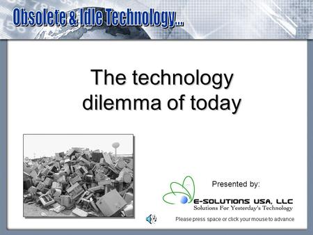The technology dilemma of today Presented by: Please press space or click your mouse to advance.