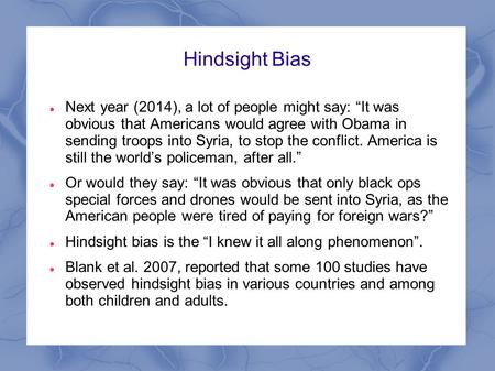 Hindsight Bias Next year (2014), a lot of people might say: “It was obvious that Americans would agree with Obama in sending troops into Syria, to stop.
