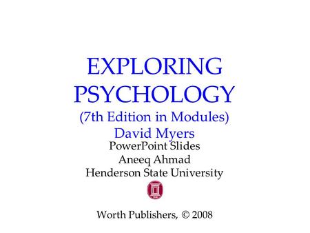 EXPLORING PSYCHOLOGY (7th Edition in Modules) David Myers PowerPoint Slides Aneeq Ahmad Henderson State University Worth Publishers, © 2008.
