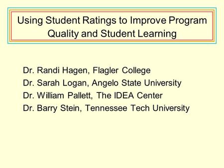 Using Student Ratings to Improve Program Quality and Student Learning Dr. Randi Hagen, Flagler College Dr. Sarah Logan, Angelo State University Dr. William.