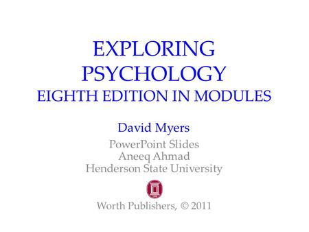 EXPLORING PSYCHOLOGY EIGHTH EDITION IN MODULES David Myers PowerPoint Slides Aneeq Ahmad Henderson State University Worth Publishers, © 2011.