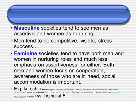 Masculine societies tend to see men as assertive and women as nurturing. Men tend to be competitive, visible, stress success… Feminine societies tend to.