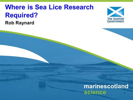 Click to edit Master title style 1 marinescotland science Where is Sea Lice Research Required? Rob Raynard.
