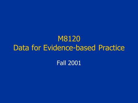 M8120 Data for Evidence-based Practice Fall 2001.