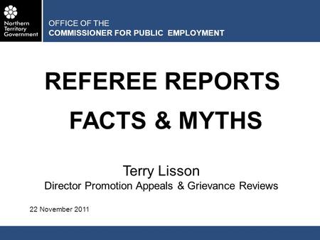 OFFICE OF THE COMMISSIONER FOR PUBLIC EMPLOYMENT REFEREE REPORTS FACTS & MYTHS Terry Lisson Director Promotion Appeals & Grievance Reviews 22 November.