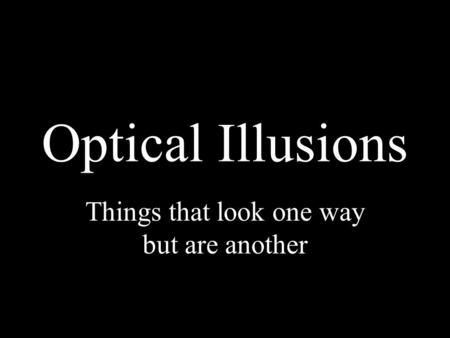 Optical Illusions Things that look one way but are another.