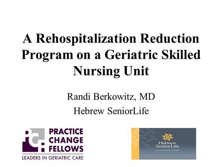 A Rehospitalization Reduction Program on a Geriatric Skilled Nursing Unit Randi Berkowitz, MD Hebrew SeniorLife.