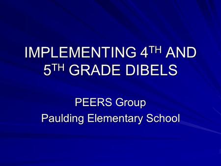 IMPLEMENTING 4 TH AND 5 TH GRADE DIBELS PEERS Group Paulding Elementary School.