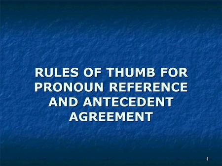 RULES OF THUMB FOR PRONOUN REFERENCE AND ANTECEDENT AGREEMENT 1.
