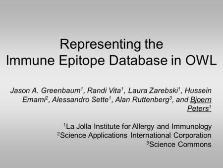 Representing the Immune Epitope Database in OWL Jason A. Greenbaum 1, Randi Vita 1, Laura Zarebski 1, Hussein Emami 2, Alessandro Sette 1, Alan Ruttenberg.