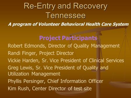 Re-Entry and Recovery Tennessee A program of Volunteer Behavioral Health Care System Project Participants Robert Edmonds, Director of Quality Management.