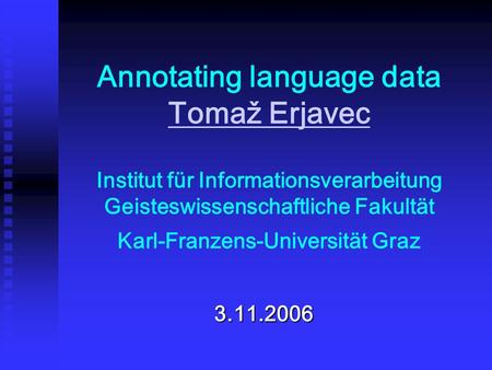 Annotating language data Tomaž Erjavec Institut für Informationsverarbeitung Geisteswissenschaftliche Fakultät Karl-Franzens-Universität Graz Tomaž Erjavec.