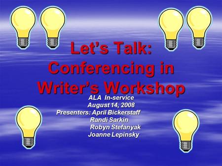 Let’s Talk: Conferencing in Writer’s Workshop ALA In-service August 14, 2008 Presenters: April Bickerstaff Presenters: April Bickerstaff Randi Sarkin.