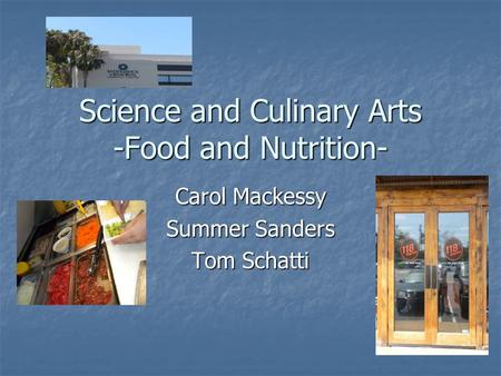Science and Culinary Arts -Food and Nutrition- Carol Mackessy Summer Sanders Tom Schatti.