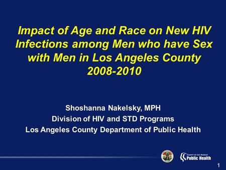 Impact of Age and Race on New HIV Infections among Men who have Sex with Men in Los Angeles County 2008-2010 Shoshanna Nakelsky, MPH Division of HIV and.