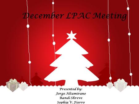 December LPAC Meeting Presented by: Jorge Altamirano Randi Shreve Sophia V. Fierro.