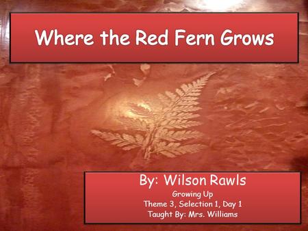 By: Wilson Rawls Growing Up Theme 3, Selection 1, Day 1 Taught By: Mrs. Williams By: Wilson Rawls Growing Up Theme 3, Selection 1, Day 1 Taught By: Mrs.
