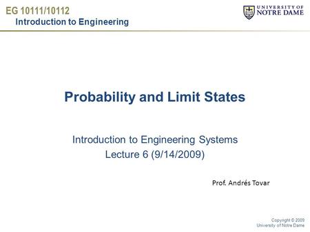 EG 10111/10112 Introduction to Engineering Copyright © 2009 University of Notre Dame Probability and Limit States Introduction to Engineering Systems Lecture.