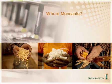 Who is Monsanto?. Monsanto Serves Farmers Around The World Working With Growers Large And Small, Row Crops And Vegetables.
