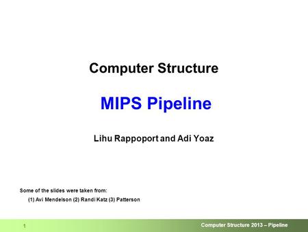Computer Structure 2013 – Pipeline 1 Computer Structure MIPS Pipeline Lihu Rappoport and Adi Yoaz Some of the slides were taken from: (1) Avi Mendelson.