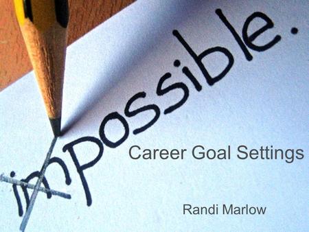 Career Goal Settings Randi Marlow. SMART Lists Make a list with realistic and positive goals.