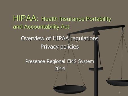 Overview of HIPAA regulations Privacy policies Presence Regional EMS System 2014 HIPAA: Health Insurance Portability and Accountability Act 1.