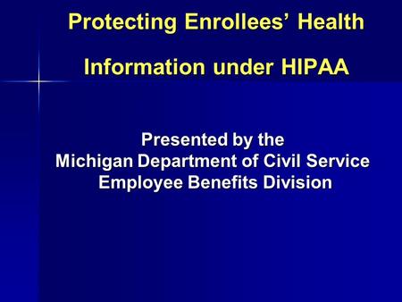 Protecting Enrollees’ Health Information under HIPAA Presented by the Michigan Department of Civil Service Employee Benefits Division Employee Benefits.
