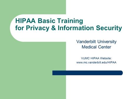 HIPAA Basic Training for Privacy & Information Security Vanderbilt University Medical Center VUMC HIPAA Website: www.mc.vanderbilt.edu/HIPAA.