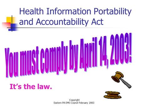 Copyright Eastern PA EMS Council February 2003 Health Information Portability and Accountability Act It’s the law.